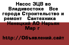 Насос ЭЦВ во Владивостоке - Все города Строительство и ремонт » Сантехника   . Ненецкий АО,Нарьян-Мар г.
